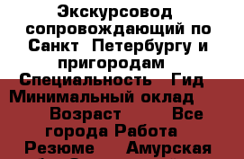 Экскурсовод- сопровождающий по Санкт- Петербургу и пригородам › Специальность ­ Гид › Минимальный оклад ­ 500 › Возраст ­ 52 - Все города Работа » Резюме   . Амурская обл.,Завитинский р-н